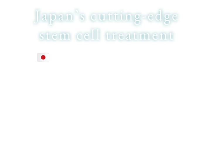 Japan’s cutting-edge stem cell treatment Lowest prices in Japan
        ¥1,500,000 US$ 10,000 *If 1dollar=150yen per round of treatment